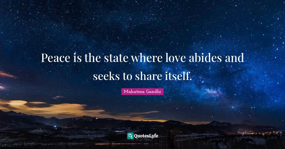 Peace is the state where love abides and seeks to share itself.