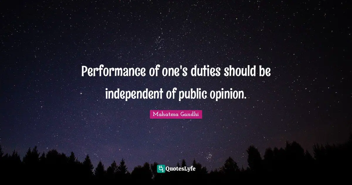 Performance of one's duties should be independent of public opinion.