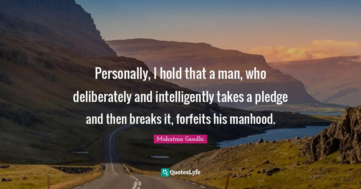 Manhood Quotes: "Personally, I hold that a man, who deliberately and intelligently takes a pledge and then breaks it, forfeits his manhood."