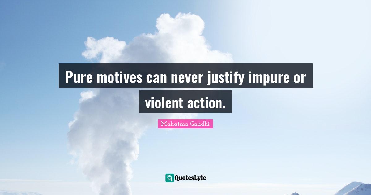 Pure motives can never justify impure or violent action.