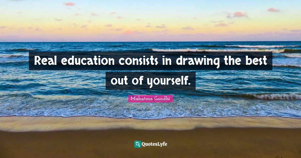 Real Education Quotes: "Real education consists in drawing the best out of yourself."
