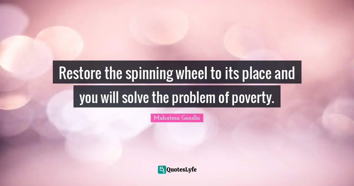 Restore the spinning wheel to its place and you will solve the problem of poverty.