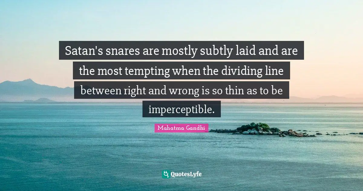 Dividing Quotes: "Satan's snares are mostly subtly laid and are the most tempting when the dividing line between right and wrong is so thin as to be imperceptible."