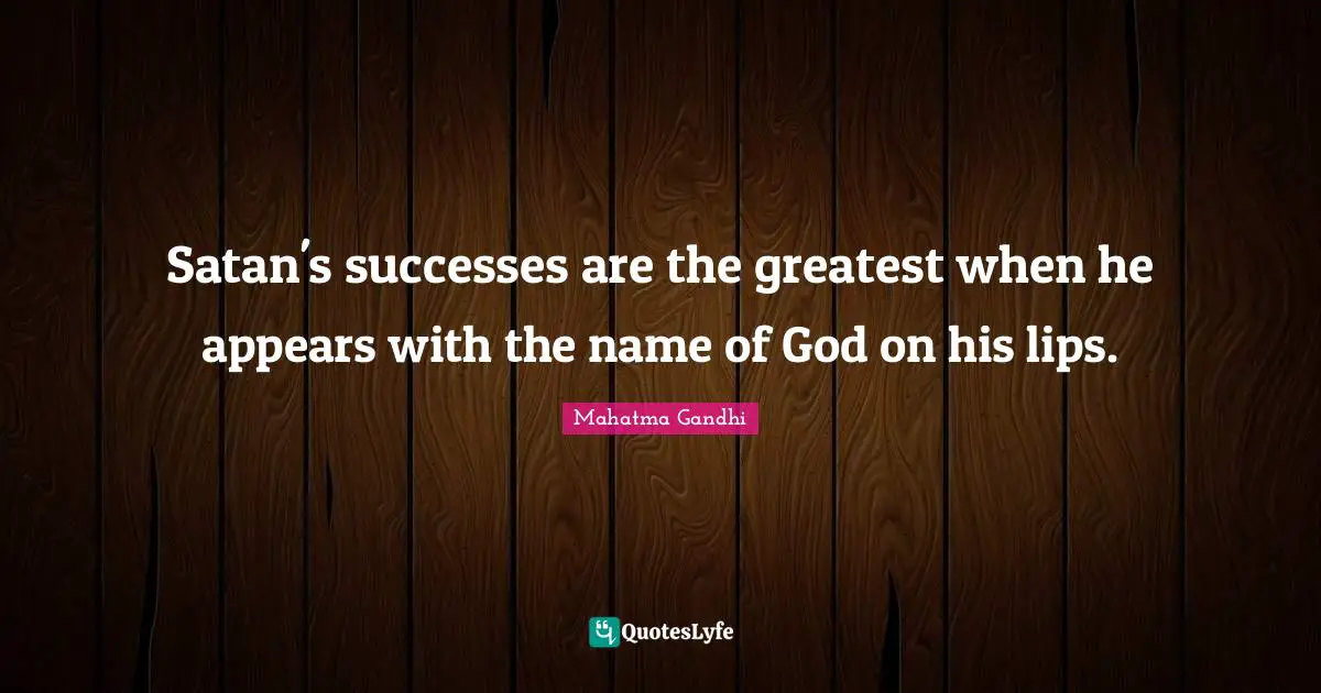 Satan's successes are the greatest when he appears with the name of God on his lips.