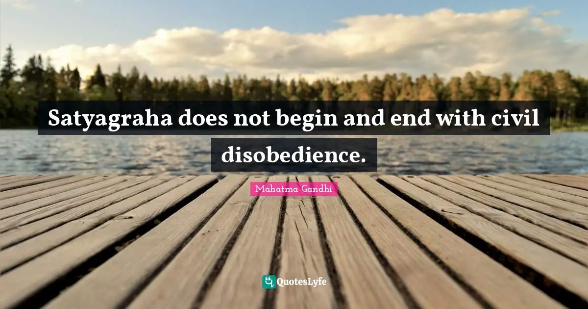 Satyagraha does not begin and end with civil disobedience.
