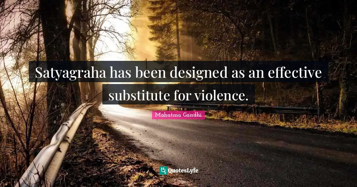 Satyagraha has been designed as an effective substitute for violence.