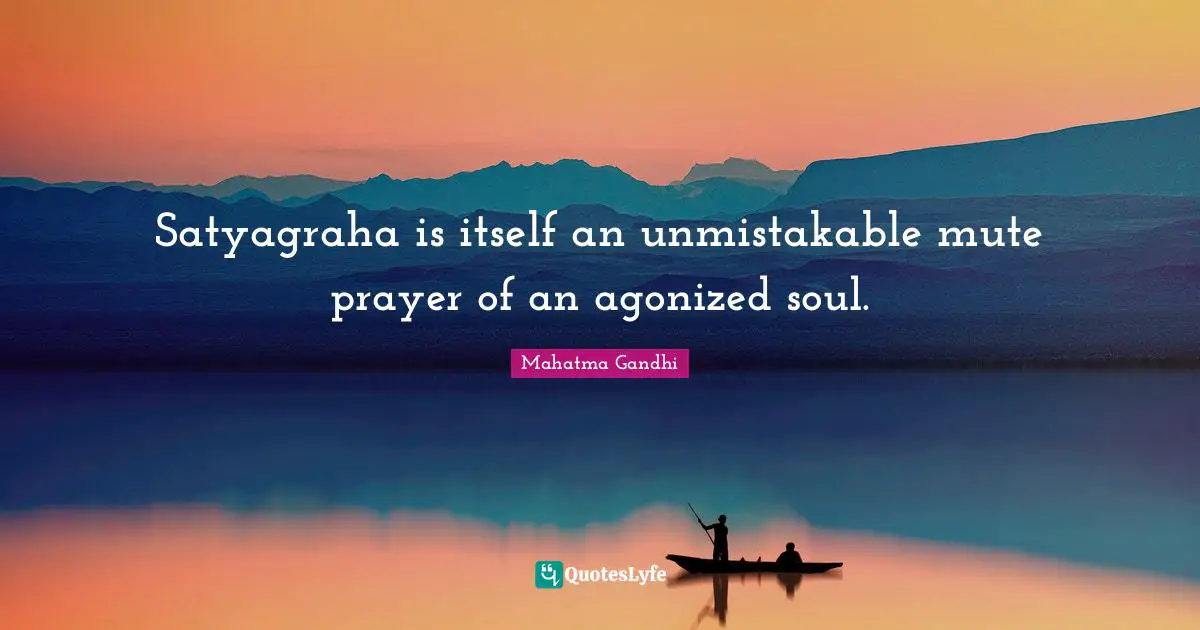 Satyagraha is itself an unmistakable mute prayer of an agonized soul.
