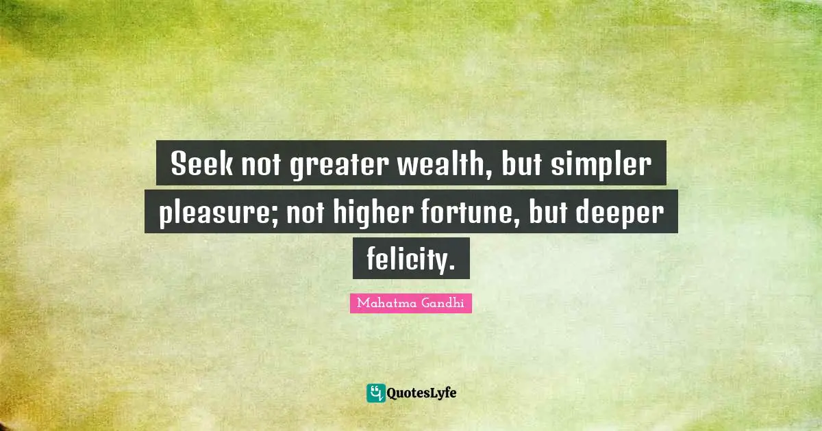 Felicity Quotes: "Seek not greater wealth, but simpler pleasure; not higher fortune, but deeper felicity."