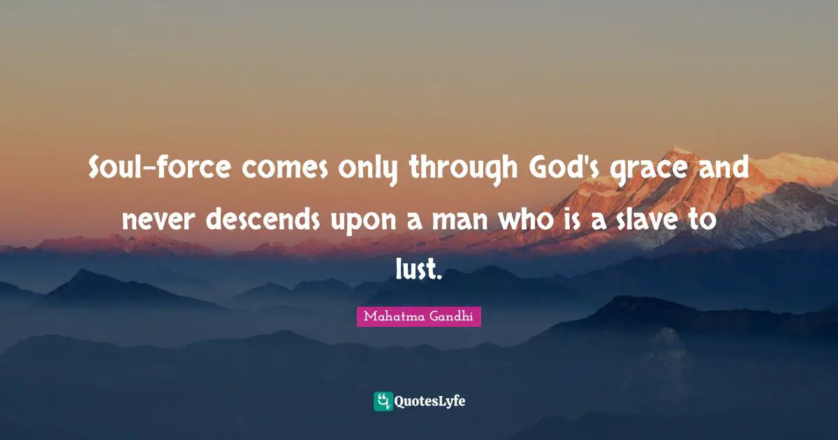 Soul-force comes only through God's grace and never descends upon a man who is a slave to lust.