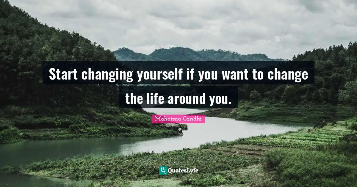 Change Yourself Quotes: "Start changing yourself if you want to change the life around you."