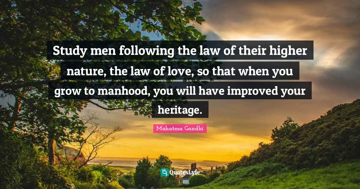 Manhood Quotes: "Study men following the law of their higher nature, the law of love, so that when you grow to manhood, you will have improved your heritage."