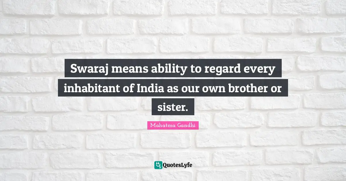 Swaraj means ability to regard every inhabitant of India as our own brother or sister.