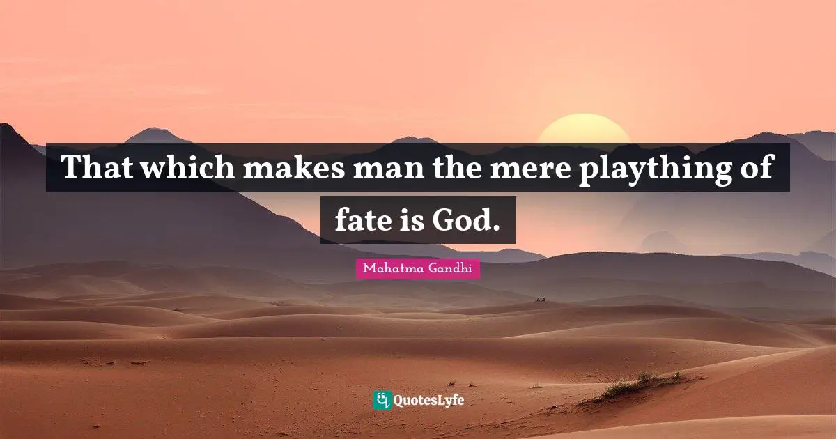 That which makes man the mere plaything of fate is God.