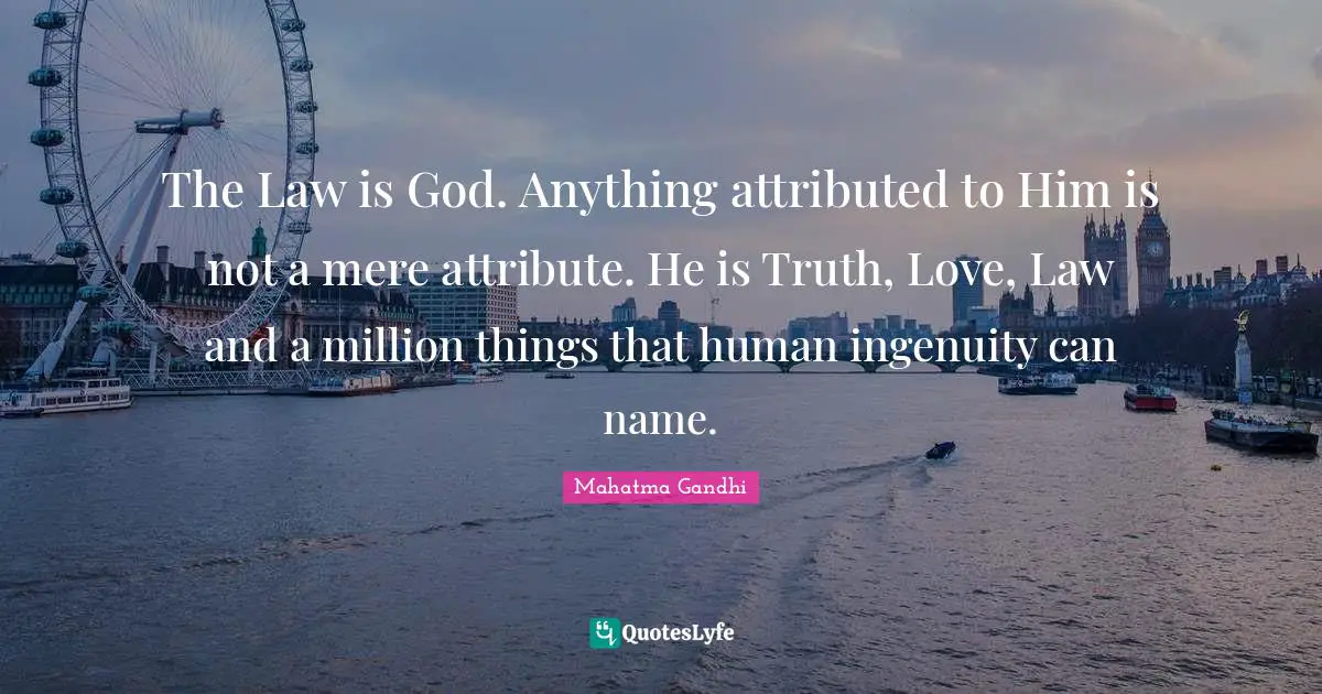 The Law is God. Anything attributed to Him is not a mere attribute. He is Truth, Love, Law and a million things that human ingenuity can name.