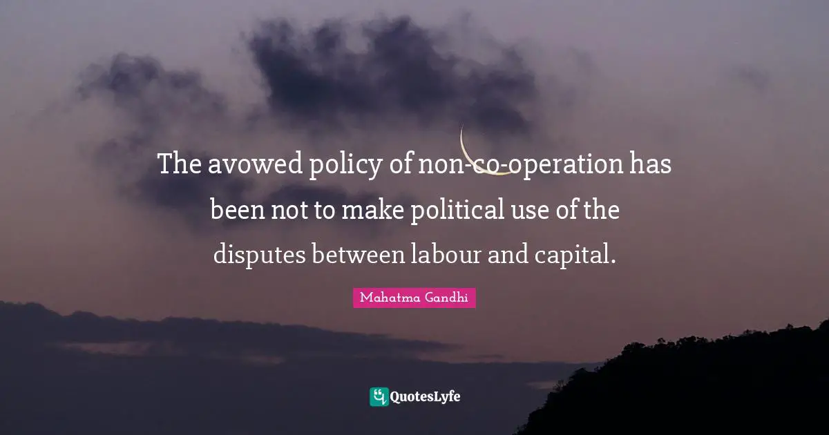 The avowed policy of non-co-operation has been not to make political use of the disputes between labour and capital.
