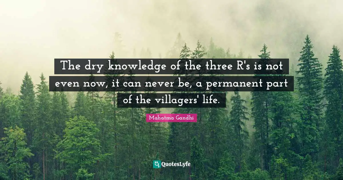 The dry knowledge of the three R's is not even now, it can never be, a permanent part of the villagers' life.