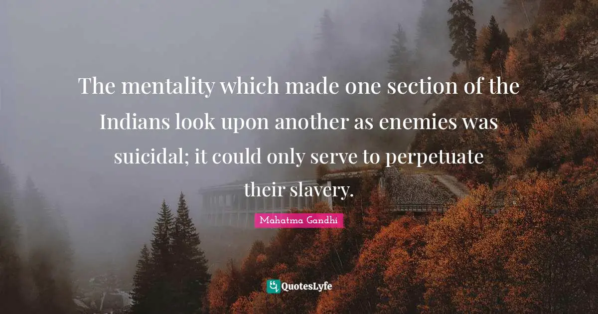 The mentality which made one section of the Indians look upon another as enemies was suicidal; it could only serve to perpetuate their slavery.
