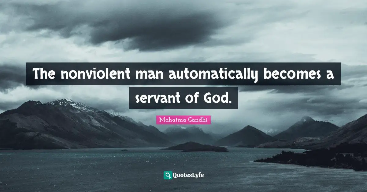 The nonviolent man automatically becomes a servant of God.