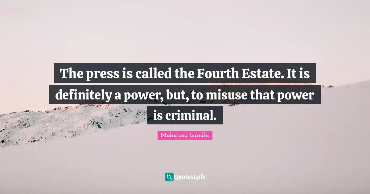 The press is called the Fourth Estate. It is definitely a power, but, to misuse that power is criminal.