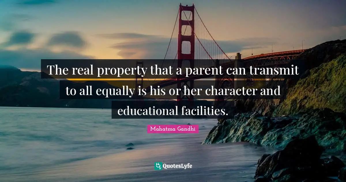 The real property that a parent can transmit to all equally is his or her character and educational facilities.