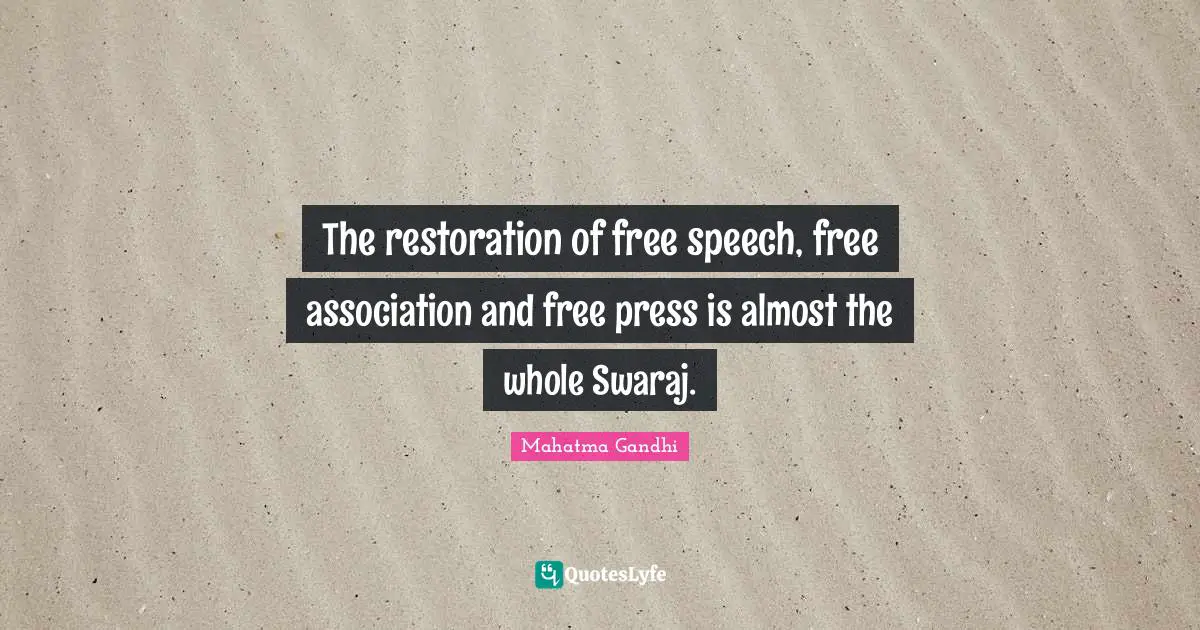 The restoration of free speech, free association and free press is almost the whole Swaraj.