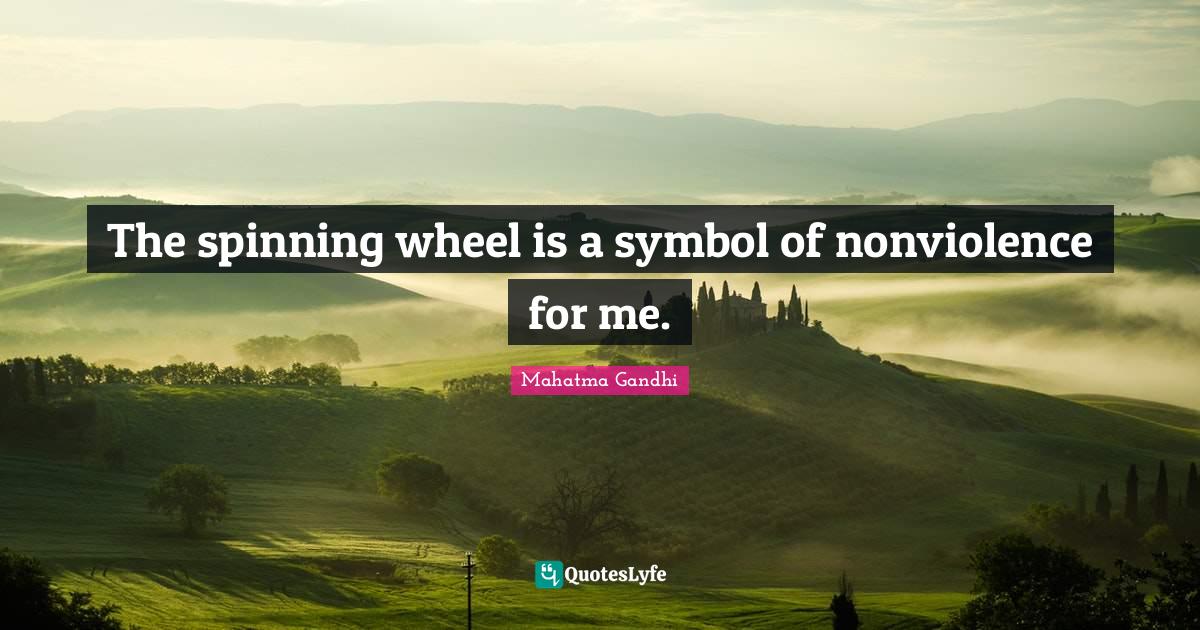 The spinning wheel is a symbol of nonviolence for me.... Quote by