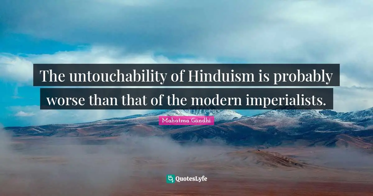 The untouchability of Hinduism is probably worse than that of the modern imperialists.