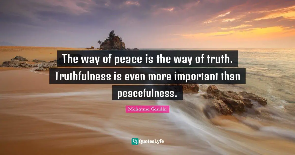 Truthfulness Quotes: "The way of peace is the way of truth. Truthfulness is even more important than peacefulness."