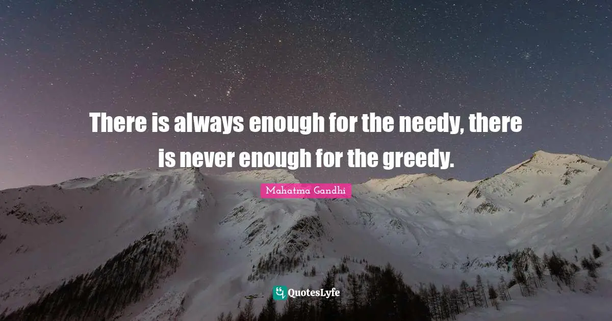 There is always enough for the needy, there is never enough for the greedy.