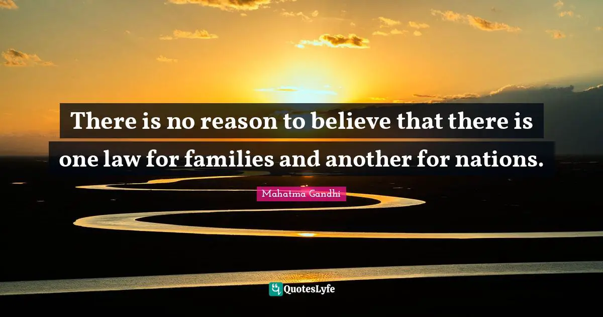 There is no reason to believe that there is one law for families and another for nations.