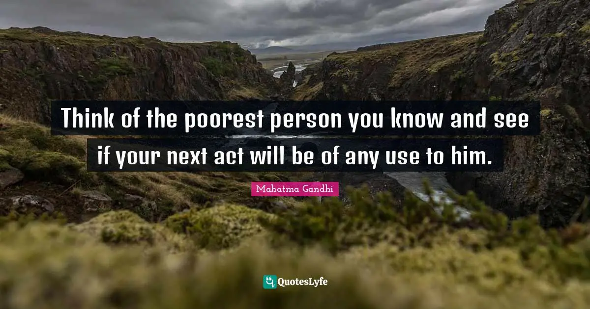 Think of the poorest person you know and see if your next act will be of any use to him.