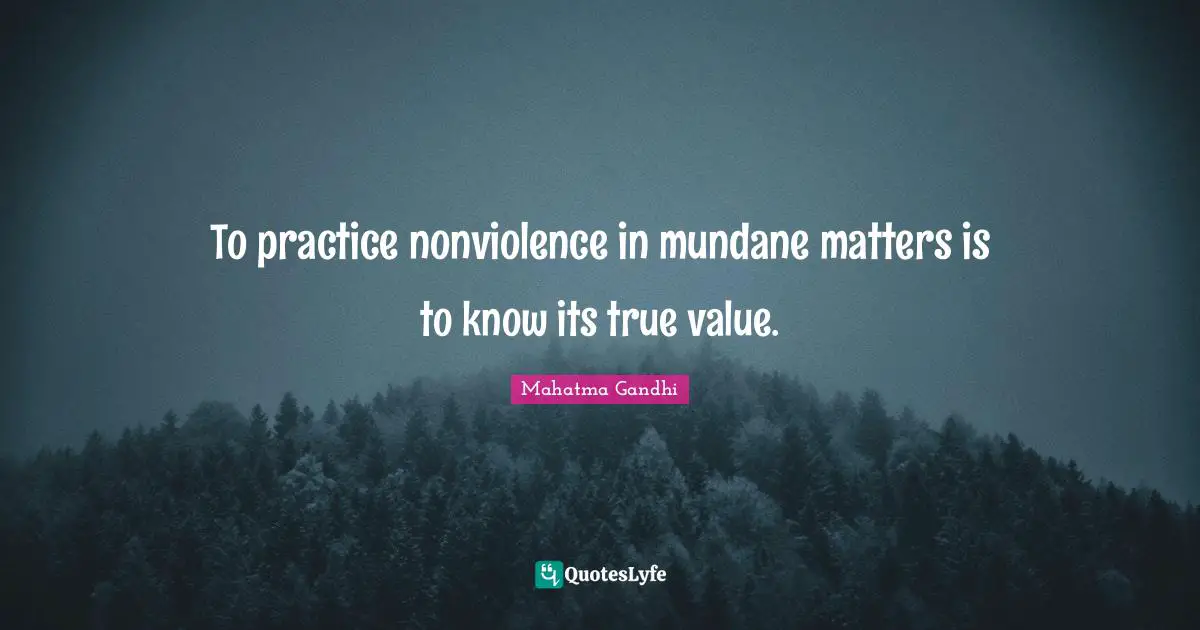 True Value Quotes: "To practice nonviolence in mundane matters is to know its true value."