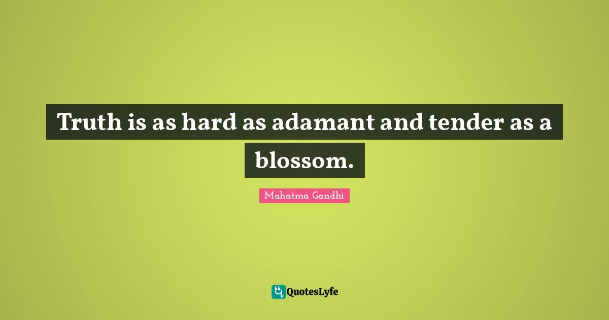 Hard Truth Quotes: "Truth is as hard as adamant and tender as a blossom."