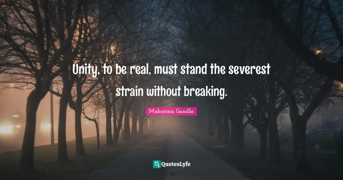 Strain Quotes: "Unity, to be real, must stand the severest strain without breaking."