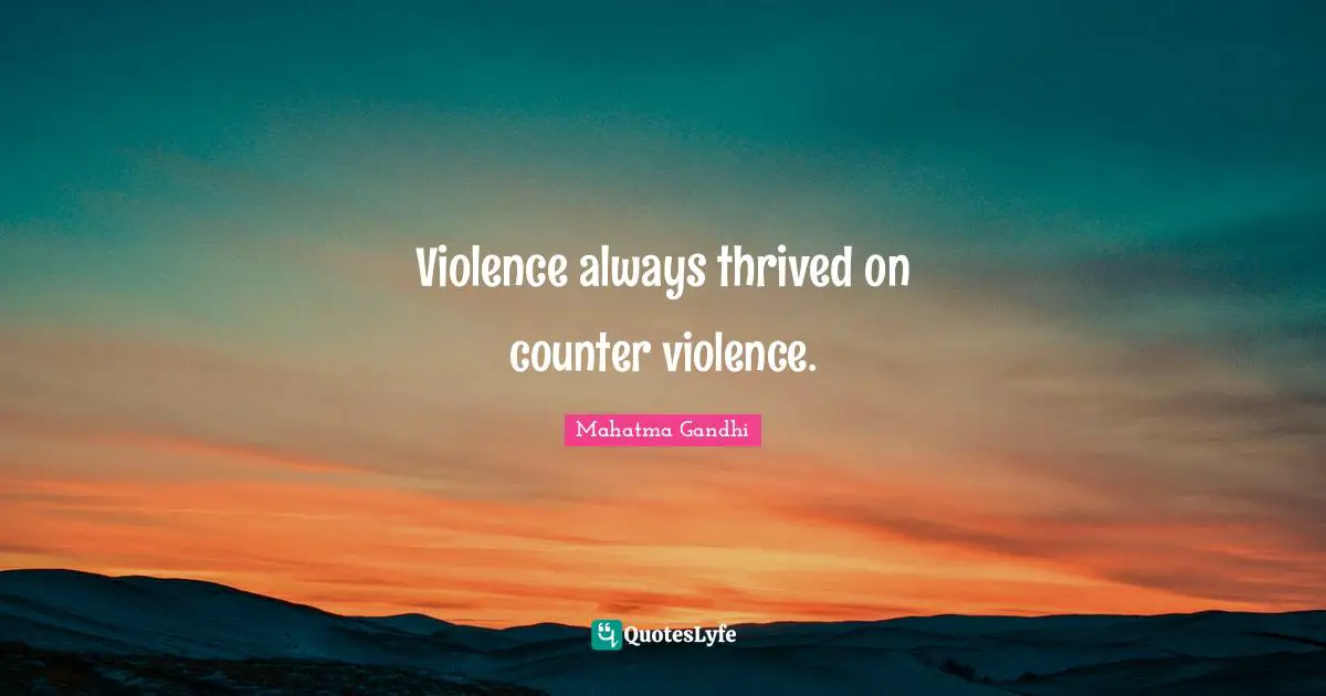 Violence always thrived on counter violence.