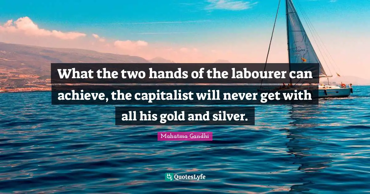 What the two hands of the labourer can achieve, the capitalist will never get with all his gold and silver.