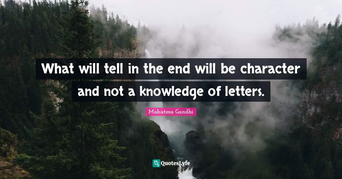 What will tell in the end will be character and not a knowledge of letters.