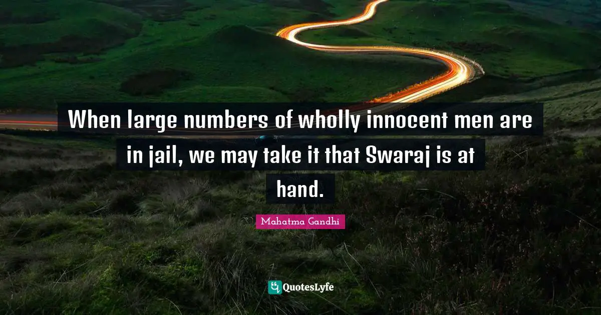 When large numbers of wholly innocent men are in jail, we may take it that Swaraj is at hand.