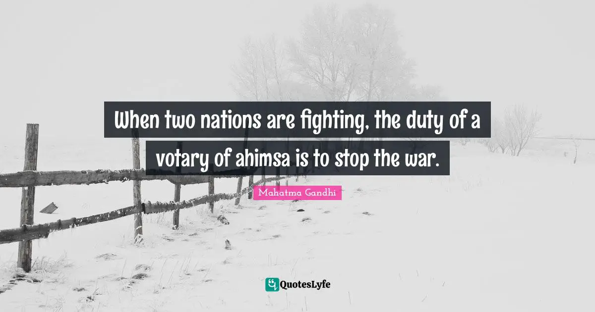 When two nations are fighting, the duty of a votary of ahimsa is to stop the war.