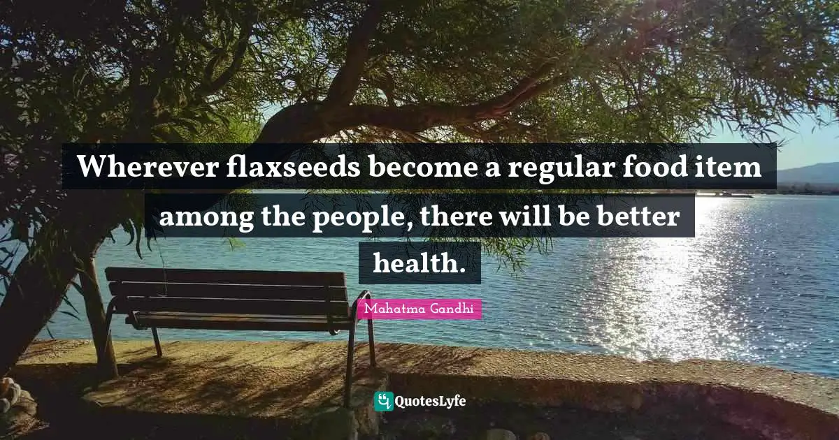 Items Quotes: "Wherever flaxseeds become a regular food item among the people, there will be better health."