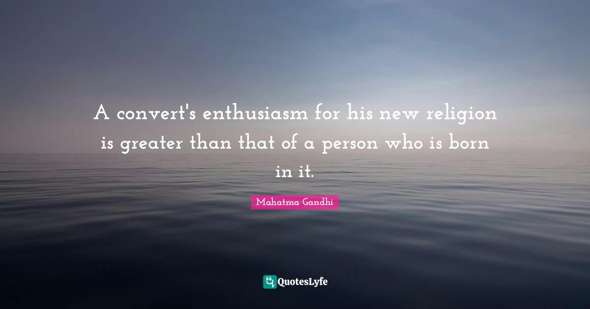 A convert's enthusiasm for his new religion is greater than that of a person who is born in it.