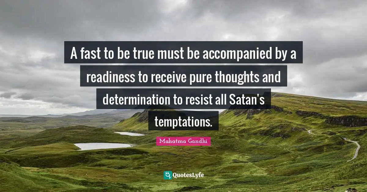 A fast to be true must be accompanied by a readiness to receive pure thoughts and determination to resist all Satan's temptations.