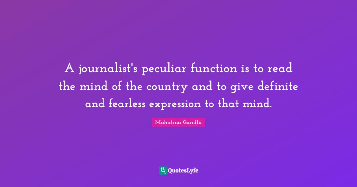 A journalist's peculiar function is to read the mind of the country and to give definite and fearless expression to that mind.