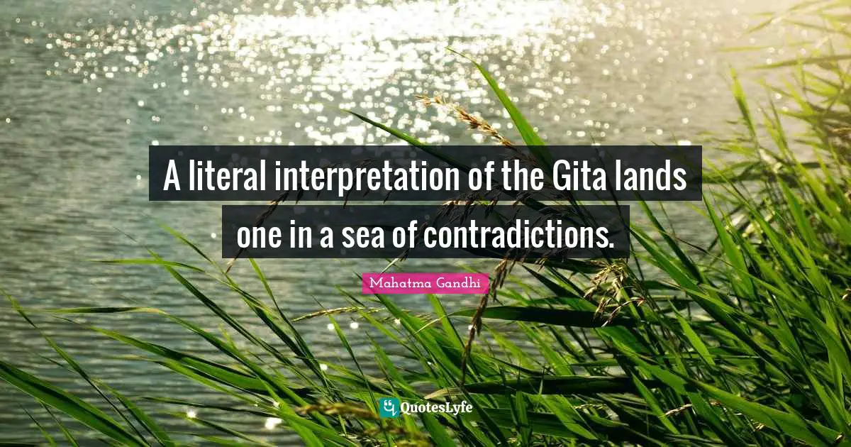 A literal interpretation of the Gita lands one in a sea of contradictions.