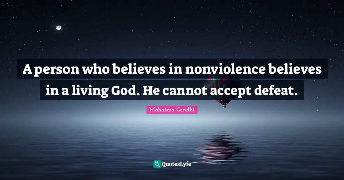 A person who believes in nonviolence believes in a living God. He cannot accept defeat.