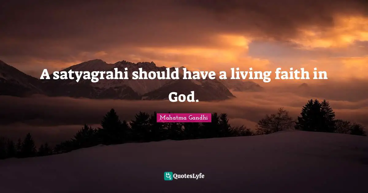 A satyagrahi should have a living faith in God.