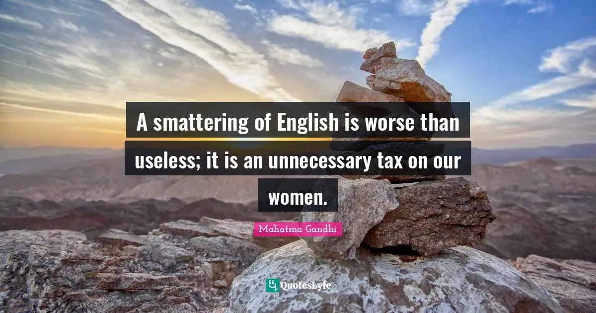 A smattering of English is worse than useless; it is an unnecessary tax on our women.