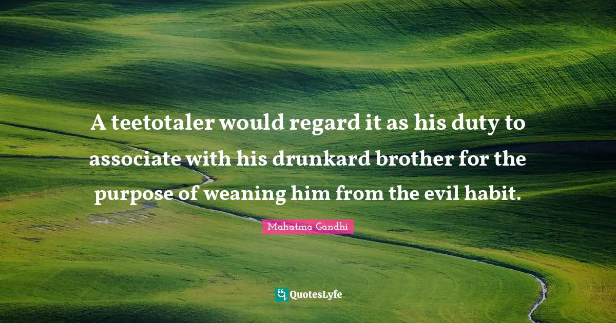 A teetotaler would regard it as his duty to associate with his drunkard brother for the purpose of weaning him from the evil habit.