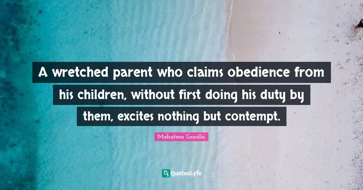 A wretched parent who claims obedience from his children, without first doing his duty by them, excites nothing but contempt.