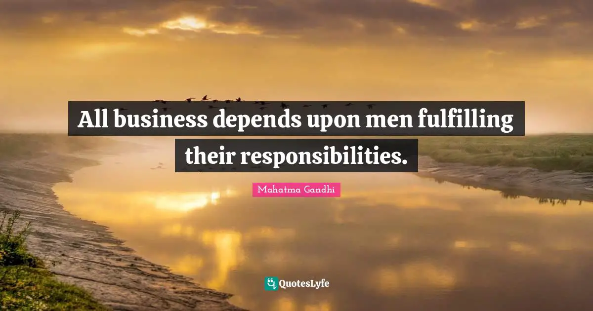 All business depends upon men fulfilling their responsibilities.